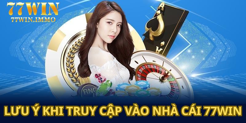 Một vài lưu ý khi hội viên tiến hành truy cập 77WIN